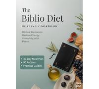 The Biblio Diet Healing Cookbook: 90 Easy Scripture-Based Recipes & a Practical 40-Day Meal Plan to Restore Energy, Strengthen Immunity, and Nourish the Whole Family for Healthy Body, Mind & Spirit