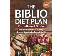 The Biblio Diet Plan: A Complete Faith-based Guide to Calm Inflammation, Manage Stress and Nourish Body and Spirit-with Practical Recipes, Intermittent Fasting and Biblical Wisdom