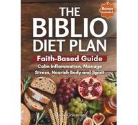 The Biblio Diet Plan: A Complete Faith-based Guide to Calm Inflammation, Manage Stress and Nourish Body and Spirit-with Practical Recipes, Intermittent Fasting and Biblical Wisdom