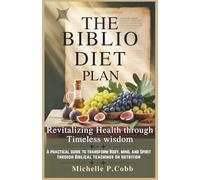 The Biblio Diet Plan: Revitalizing Health Through Timeless Wisdom: A Practical Guide to Transform Your Body, Mind, and Spirit Through Biblical Teachings on Nutrition
