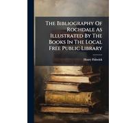 The Bibliography Of Rochdale As Illustrated By The Books In The Local Free Public Library