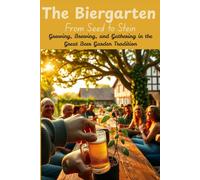 The Biergarten: From Seed to Stein: Growing, Brewing, and Gathering in the Great Beer Garden Tradition