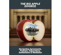 The Big Apple Divorce: Navigating Agreements, Prenups, Separations, Settlements & Mediation