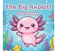 The Big Axolotl Coloring Book: Fun and Easy Coloring Pages Featuring Cute Axolotls in Silly Adventures - Perfect Gift for Axolotl Lovers Ages 3-10