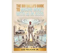 The Big Balla's Guide to Making Money with AI: 100 Ways to Turn AI Into Income: Side Hustles, Niche Markets, and Businesses You Can Start for Under $50