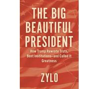 The Big Beautiful President: How Trump Rewrote Truth, Bent Institutions-and Called It Greatness