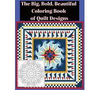 The Big, Bold, Beautiful Coloring Book of Quilt Designs and Patterns: An Adult Coloring Book filled with Named Blocks and Full Quilt Designs with Helpful Coloring Guides, Tips and Resources