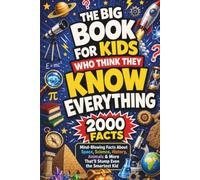 The Big Book For Kids Who Think They Know Everything: 2000 Mind-blowing Facts About Space, Science, History, Animals & More That'll Stump Even The Smartest Kid
