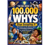 THE BIG BOOK OF 100,000 WHYS: Stop Googling It Real Answers to Life, Science, Space & Everything In Between The Ultimate Encyclopedia for Curious Children and Adults