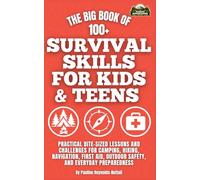 The Big Book of 100+ Survival Skills for Kids and Teens: Practical Bite-Sized Lessons and Challenges for Camping, Hiking, Navigation, First Aid, Outdoor Safety, and Everyday Preparedness