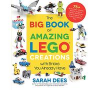 The Big Book of Amazing Lego Creations With Bricks You Already Have