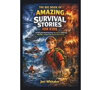 THE BIG BOOK OF AMAZING SURVIVAL STORIES FOR KIDS: Thrilling Real-World Scenarios That Help Kids Think Fast, Stay Safe, and Make Smart Decisions Under Pressure