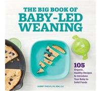 The Big Book of Baby Led Weaning 105 Organic Healthy Recipes to Introduce Your Baby to Solid Foods by Aubrey Phelps Aubrey Phelps (Auteur)