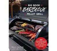 The Big Book of Barbecue on Your Pellet Grill: 200 Showstopping Recipes for Sizzling Steaks, Juicy Brisket, Wood-Fired Seafood and More