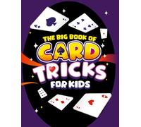 The Big Book of Card Tricks for Kids: Amazing Card Magic With Easy Step-By-Step Instructions to Astonish Friends and Family!