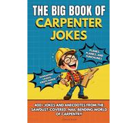 THE BIG BOOK OF CARPENTER JOKES: Funny Carpenter Joke Book with 400+ Jokes, Anecdotes, and Funny Stories - The Perfect Humor Gift for Carpenters, Woodworkers, and DIY Fans