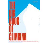 The Big Book of Climbing: An Illustrated History of Mountaineering, Bouldering, and Beyond