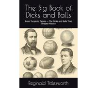 The Big Book of Dicks and Balls: From Turpin to Tennis - The Dicks and Balls That Shaped History