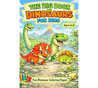 The Big Book of Dinosaurs for Kids, Ages 4-9: Learn About Dinosaurs Facts, Enjoy Coloring Pages, and Discover Amazing Prehistoric Creatures. The Perfect Gift Book for Boys and Girls