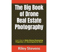 The Big Book of Drone Real Estate Photography: Learn How to Make Money Showcasing Properties with Stunning Aerial Shots