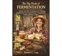 The Big Book of Fermentation: Simple and Safe Tecniques for Making Traditional and Vegan Cheeses, vegetables, Fruits and Beverages