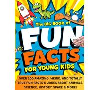 The Big Book Of Fun Facts For Young Kids: Over 200 Amazing, Weird, and Totally True Trivia and Jokes for Curious Children Who Love Fun Facts About Animals, Science, History and Space