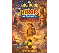 The Big Book of Heroes For Curious Kids - Extraordinary Lives That Changed History: Inspiring Educational True Stories Of Courage, Curiosity And Kindness - Biographies for Kids
