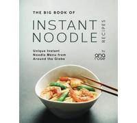 The Big Book Of Instant Noodle Recipes: Unique Instant Noodle Menu From Around The Globe