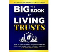 The Big Book of Living Trusts: How to Finally Create and Properly Fund Your Bulletproof Trust This Very Weekend-And Never Worry Again. (+ Estate Planning Forms & Templates)