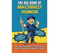 THE BIG BOOK OF MACHINIST HUMOR: Funny Machinist Humor Book with funny Jokes, Anecdotes, and Shop Floor Stories - The Perfect Gift for Machinists