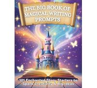 The Big Book of Magical Writing Prompts: 101 Enchanted Story Starters to Spark Creativity & Big Ideas for Kids Ages 6-12