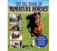 The Big Book of Miniature Horses: Everything You Need to Know to Buy, Care For, Train, Show, Breed, and Enjoy a Miniature Horse