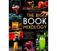 The Big Book of MIXOLOGY: The Ultimate Guide for Beginners to Craft Classic, Tiki and Smoked Cocktails to Become The Perfect Home Bartender