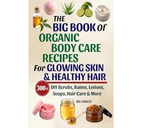 The Big Book Of Organic Body Care Recipes For Glowing Skin & Healthy Hair: 300+ DIY Scrubs, Balms, Lotions, Soaps, Hair Care & More