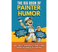 THE BIG BOOK OF PAINTER HUMOR: A Must-Have Funny Gift Book for Professional Painters and Construction Crews with 400+ Jokes, Anecdotes, and Stories from the World of Painting