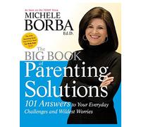 The Big Book of Parenting Solutions: 101 Answers to Your Everyday Challenges and Wildest Worries