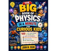 The Big Book of Physics in a Minute for Curious Kids: 100 Bite Sized Lessons, Amazing Facts, Hands On Experiments, Brain Boosting Challenges, STEM ... Science for Young Explorers Ages 8 to 12