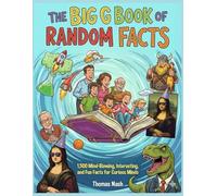 The Big Book of Random Facts: 1,500 Mind-Blowing, Interesting, and Fun Facts for Curious Minds: A 100% Family-Friendly Guide Suitable for All Ages