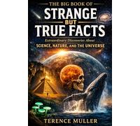 THE BIG BOOK OF STRANGE BUT TRUE FACTS: Extraordinary Discoveries About Science, Nature, and the Universe