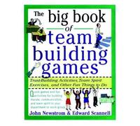 The Big Book of Team Building Games: Trust-Building Activities, Team Spirit Exercises, and Other Fun Things to Do