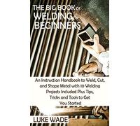 The Big Book Of Welding For Beginners
