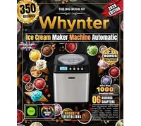 The Big Book of Whynter Automatic Ice Cream Maker: Over 350 Gourmet and Creative Recipes for the Whole Family: Creamy Ice Creams, Italian Gelatos, ... Milkshakes, Frozen Desserts and Much More!