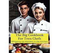 The Big Cookbook For Teen Chefs: Whipping Up Wonder In The Kitchen: From Kitchen Novice To Premium - Recipes And Tip For Teen Chefs