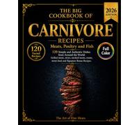 THE BIG COOKBOOK OF CARNIVORE RECIPES: Meats, Poultry and Fish : 120 Simple and Authentic Dishes from Around the World Grilled meats, stews, smoked ... street food and Signature Bonus Recipes