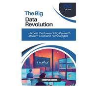 The Big Data Revolution: Harness The Power Of Big Data With Modern Tools And Technologies