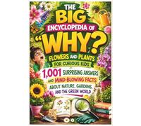 The Big Encyclopedia of Why: Flowers and Plants for Curious Kids: 1,001 Surprising Answers and Mind-Blowing Facts About Nature, Gardens and the Green World