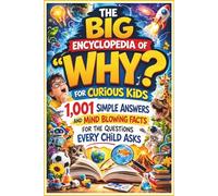 The Big Encyclopedia of "Why?" for Curious Kids: 1,001 Simple Answers and Mind Blowing Facts for the Questions Every Child Asks