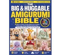 The Big & Huggable Amigurumi Bible: 18 Easy-to-Follow Crochet Patterns for Creating Extra-Large, 3-Foot-Tall Plush Animal Toys That Don’t Sag, Collapse, or Lose Their Shape