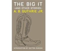 The Big It and Other Stories by A. B. Guthrie Jr. A. B. Guthrie Jr. (Auteur)