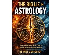 The Big Lie in Astrology: How to Find Your True Chart-and Why You've Never Seen It